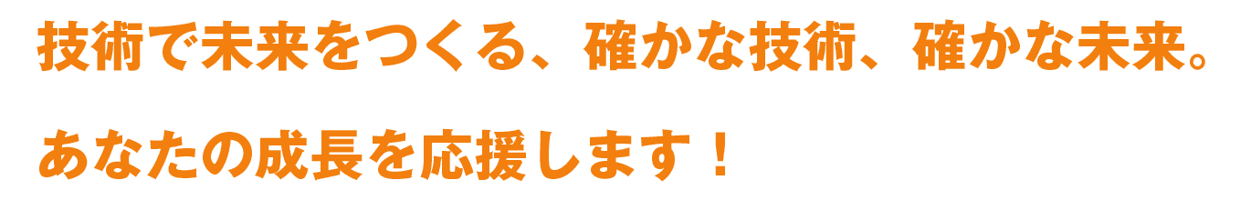 技術で未来をつくる、確かな技術、確かな未来。あなたの成長を応援します！
